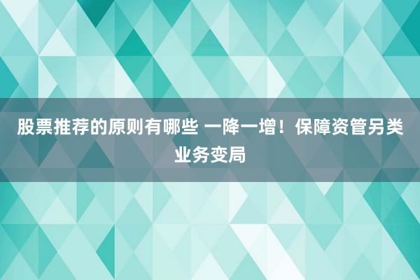 股票推荐的原则有哪些 一降一增！保障资管另类业务变局