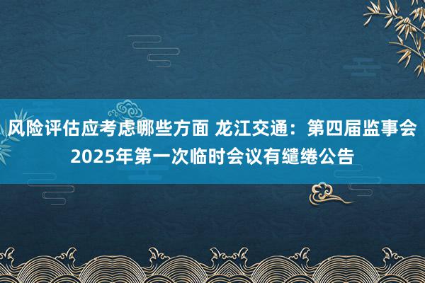 风险评估应考虑哪些方面 龙江交通：第四届监事会2025年第一次临时会议有缱绻公告