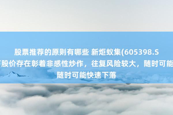 股票推荐的原则有哪些 新炬蚁集(605398.SH)：刻下股价存在彰着非感性炒作，往复风险较大，随时可能快速下落