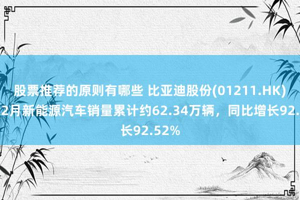 股票推荐的原则有哪些 比亚迪股份(01211.HK)：1-2月新能源汽车销量累计约62.34万辆，同比增长92.52%