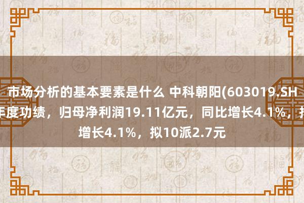 市场分析的基本要素是什么 中科朝阳(603019.SH)发布2024年度功绩，归母净利润19.11亿元，同比增长4.1%，拟10派2.7元