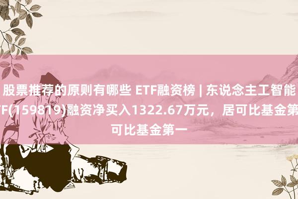 股票推荐的原则有哪些 ETF融资榜 | 东说念主工智能ETF(159819)融资净买入1322.67万元，居可比基金第一