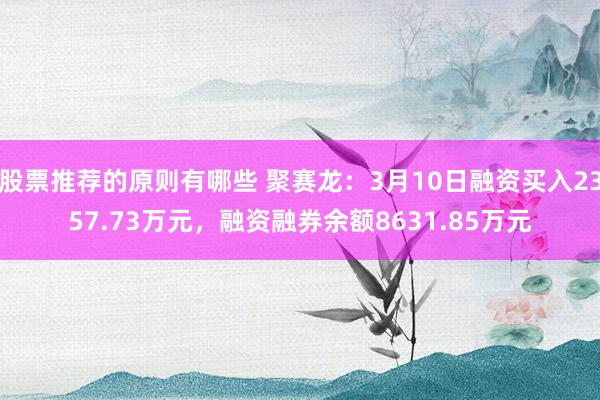 股票推荐的原则有哪些 聚赛龙：3月10日融资买入2357.73万元，融资融券余额8631.85万元