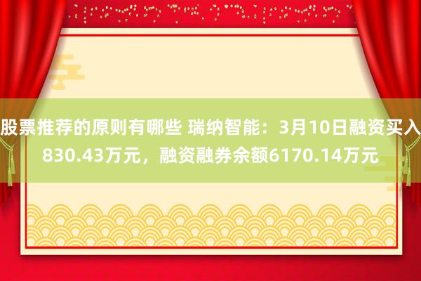 股票推荐的原则有哪些 瑞纳智能：3月10日融资买入830.43万元，融资融券余额6170.14万元