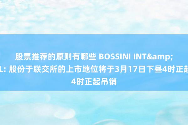 股票推荐的原则有哪些 BOSSINI INT&#39;L: 股份于联交所的上市地位将于3月17日下昼4时正起吊销