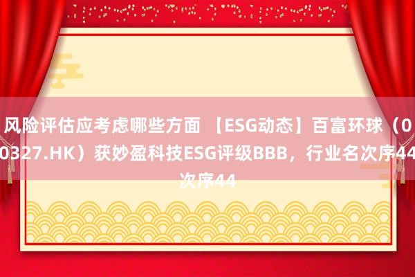 风险评估应考虑哪些方面 【ESG动态】百富环球（00327.HK）获妙盈科技ESG评级BBB，行业名次序44