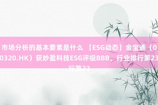 市场分析的基本要素是什么 【ESG动态】金宝通（00320.HK）获妙盈科技ESG评级BBB，行业排行第23