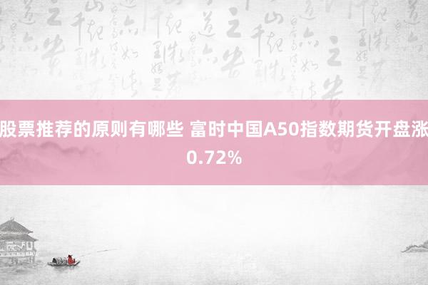 股票推荐的原则有哪些 富时中国A50指数期货开盘涨0.72%