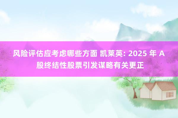 风险评估应考虑哪些方面 凯莱英: 2025 年 A 股终结性股票引发谋略有关更正