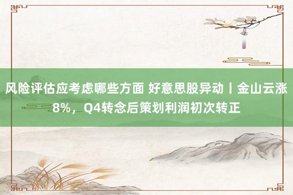 风险评估应考虑哪些方面 好意思股异动丨金山云涨8%，Q4转念后策划利润初次转正